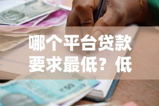 哪个平台贷款要求最低？低门槛正规借款渠道推荐