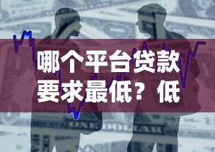 哪个平台贷款要求最低？低门槛正规借款渠道推荐