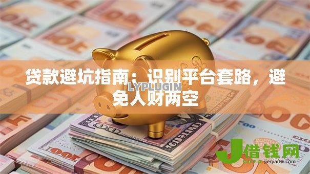贷款避坑指南：识别平台套路，避免人财两空