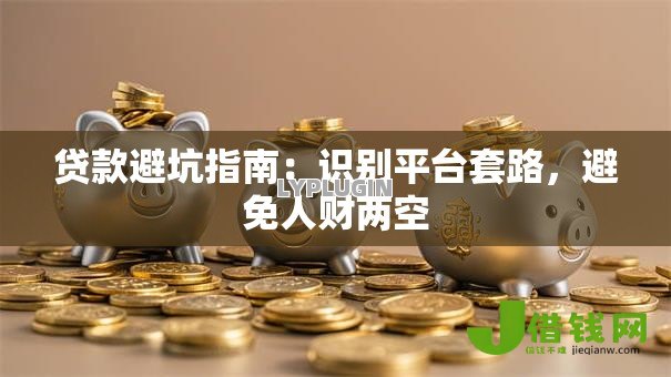 贷款避坑指南：识别平台套路，避免人财两空