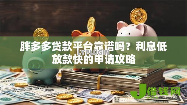 胖多多贷款平台靠谱吗?利息低放款快的申请攻略 胖多多贷款平台靠谱吗?利息低放款快的申请攻略