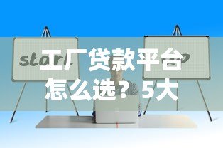 工厂贷款平台怎么选?5大要点解决企业资金难题 工厂贷款平台怎么选?5大要点解决企业资金难题