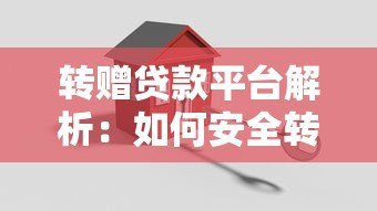 转赠贷款平台解析:如何安全转让贷款额度及注意事项 转赠贷款平台解析:如何安全转让贷款额度及注意事项