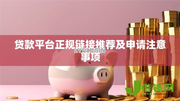 贷款平台正规链接推荐及申请注意事项 贷款平台正规链接推荐及申请注意事项