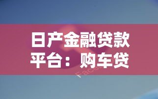 日产金融贷款平台:购车贷款方案全解析 日产金融贷款平台:购车贷款方案全解析