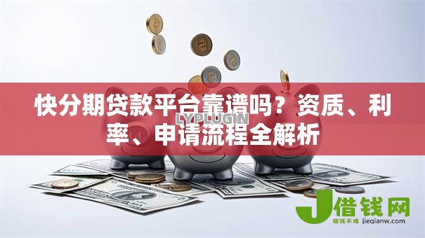 快分期贷款平台靠谱吗?资质、利率、申请流程全解析 快分期贷款平台靠谱吗?资质、利率、申请流程全解析