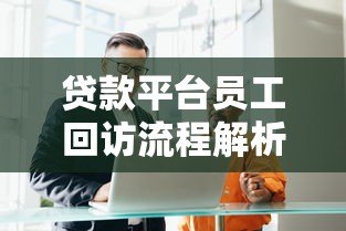 贷款平台员工回访流程解析:提升服务质量的五大关键点 贷款平台员工回访流程解析:提升服务质量的五大关键点
