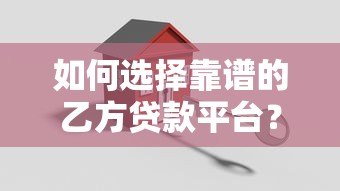 如何选择靠谱的乙方贷款平台？这5个关键点必须掌握