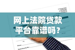 网上法院贷款平台靠谱吗？申请流程、风险及注意事项解析