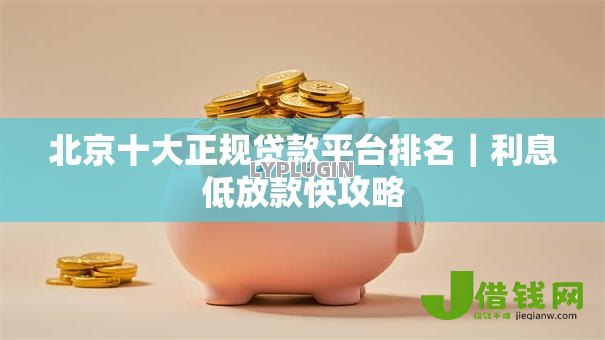 北京十大正规贷款平台排名｜利息低放款快攻略