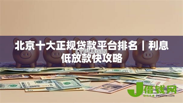 北京十大正规贷款平台排名｜利息低放款快攻略