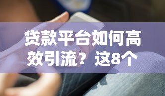 贷款平台如何高效引流？这8个实用方法助你快速获客