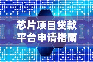 芯片项目贷款平台申请指南：流程、条件、利率详解
