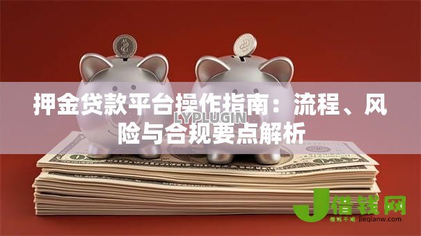 押金贷款平台操作指南：流程、风险与合规要点解析