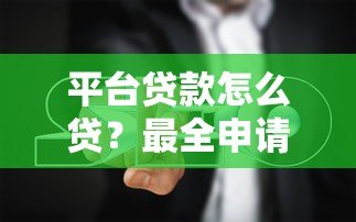 平台贷款怎么贷?最全申请流程与避坑指南 平台贷款怎么贷?最全申请流程与避坑指南