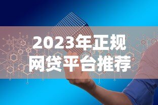 2023年正规网贷平台推荐：如何安全高效申请贷款？