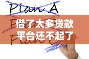 借了太多贷款平台还不起了?这5个方法帮你化解债务危机 借了太多贷款平台还不起了?这5个方法帮你化解债务危机