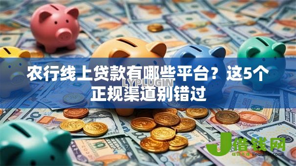 农行线上贷款有哪些平台？这5个正规渠道别错过