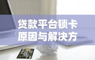 贷款平台锁卡原因与解决方法全攻略 贷款平台锁卡原因与解决方法全攻略