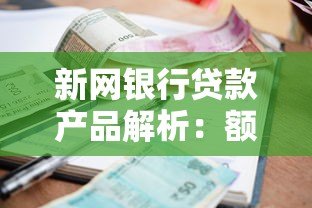 新网银行贷款产品解析：额度、利率、申请条件全攻略