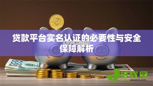 贷款平台实名认证的必要性与安全保障解析