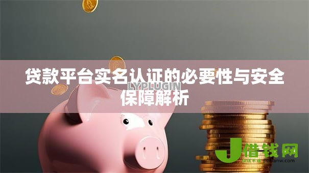 贷款平台实名认证的必要性与安全保障解析