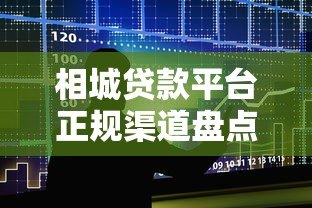 相城贷款平台正规渠道盘点:如何选择靠谱借贷服务 相城贷款平台正规渠道盘点:如何选择靠谱借贷服务
