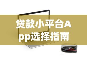 贷款小平台App选择指南：如何安全高效借款