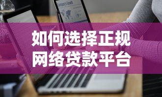 如何选择正规网络贷款平台？5个避坑技巧+最新推荐