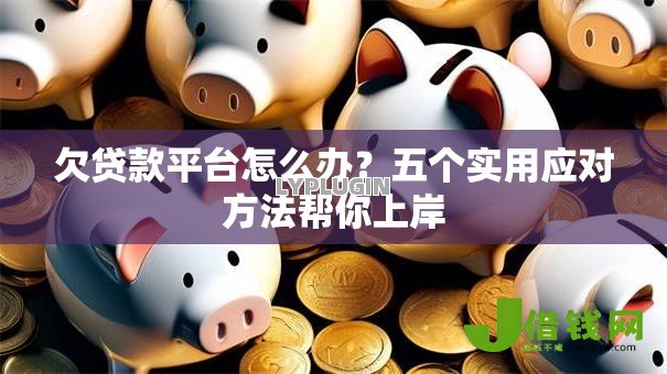 欠贷款平台怎么办？五个实用应对方法帮你上岸