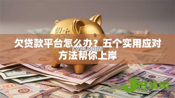 欠贷款平台怎么办？五个实用应对方法帮你上岸