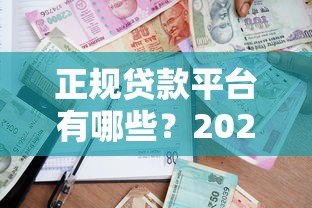 正规贷款平台有哪些？2023年靠谱借款渠道推荐