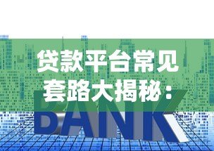 贷款平台常见套路大揭秘:如何避免被高利息和隐形费用坑害? 贷款平台常见套路大揭秘:如何避免被高利息和隐形费用坑害?