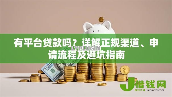有平台贷款吗?详解正规渠道、申请流程及避坑指南 有平台贷款吗?详解正规渠道、申请流程及避坑指南