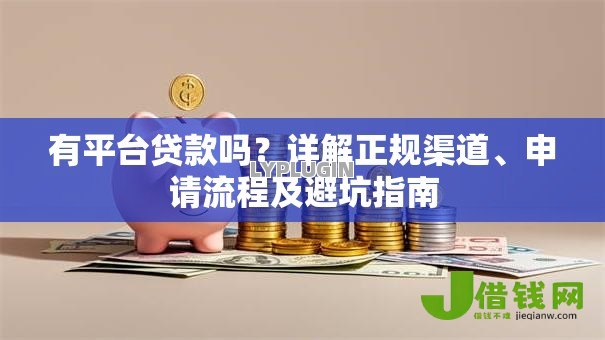 有平台贷款吗?详解正规渠道、申请流程及避坑指南 有平台贷款吗?详解正规渠道、申请流程及避坑指南