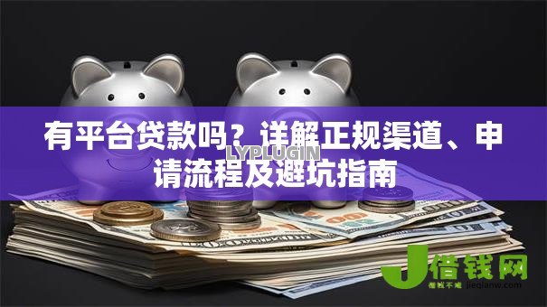 有平台贷款吗?详解正规渠道、申请流程及避坑指南 有平台贷款吗?详解正规渠道、申请流程及避坑指南