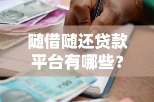 随借随还贷款平台有哪些？这6大优势让你灵活借贷