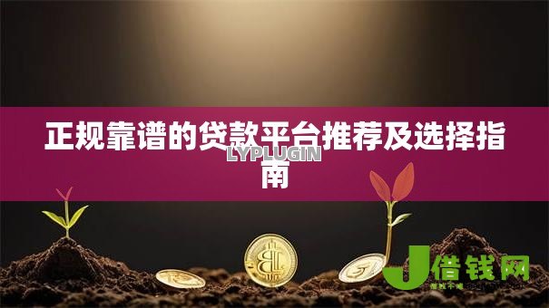 正规靠谱的贷款平台推荐及选择指南 正规靠谱的贷款平台推荐及选择指南