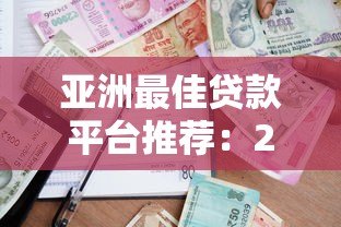 亚洲最佳贷款平台推荐：2023年正规借贷渠道与避坑指南