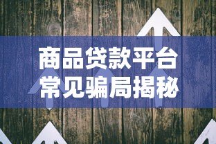 商品贷款平台常见骗局揭秘：如何识别并避开陷阱