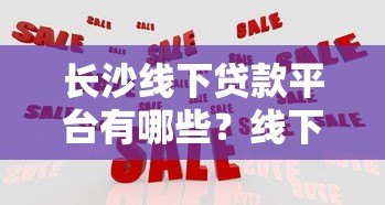 长沙线下贷款平台有哪些？线下贷款如何选择靠谱机构？