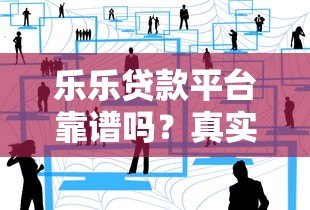 乐乐贷款平台靠谱吗?真实用户经验分享与申请攻略 乐乐贷款平台靠谱吗?真实用户经验分享与申请攻略