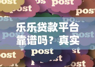 乐乐贷款平台靠谱吗?真实用户经验分享与申请攻略 乐乐贷款平台靠谱吗?真实用户经验分享与申请攻略