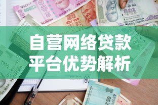 自营网络贷款平台优势解析：快速放款与灵活借贷指南