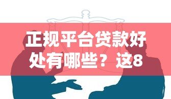 正规平台贷款好处有哪些？这8大优势值得优先选择