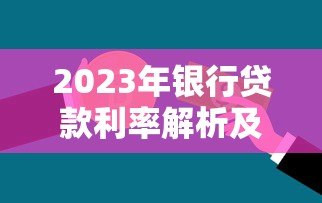 2023年银行贷款利率解析及热门贷款平台推荐