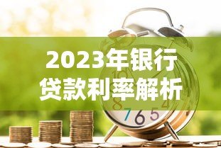 2023年银行贷款利率解析及热门贷款平台推荐