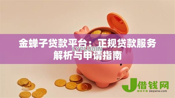金蝉子贷款平台:正规贷款服务解析与申请指南 金蝉子贷款平台:正规贷款服务解析与申请指南