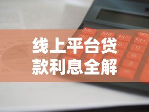 线上平台贷款利息全解析:如何计算、影响因素及避坑指南 线上平台贷款利息全解析:如何计算、影响因素及避坑指南