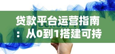 贷款平台运营指南:从0到1搭建可持续增长的实战策略 贷款平台运营指南:从0到1搭建可持续增长的实战策略